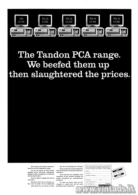The Tandon PCA range.
We beefed them up then slaughtered the prices.

Recentl